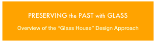 PRESERVING the PAST with GLASS
Overview of the “Glass House” Design Approach